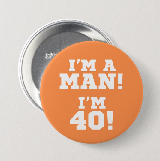 I’m a Man! I’m 40! Button